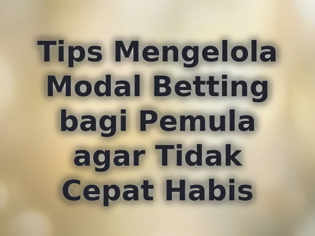 Tips Mengelola Modal Betting bagi Pemula agar Tidak Cepat Habis