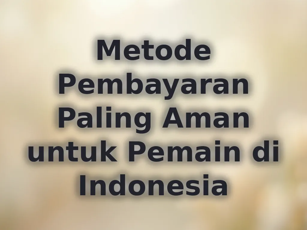 Metode Pembayaran Paling Aman untuk Pemain di Indonesia